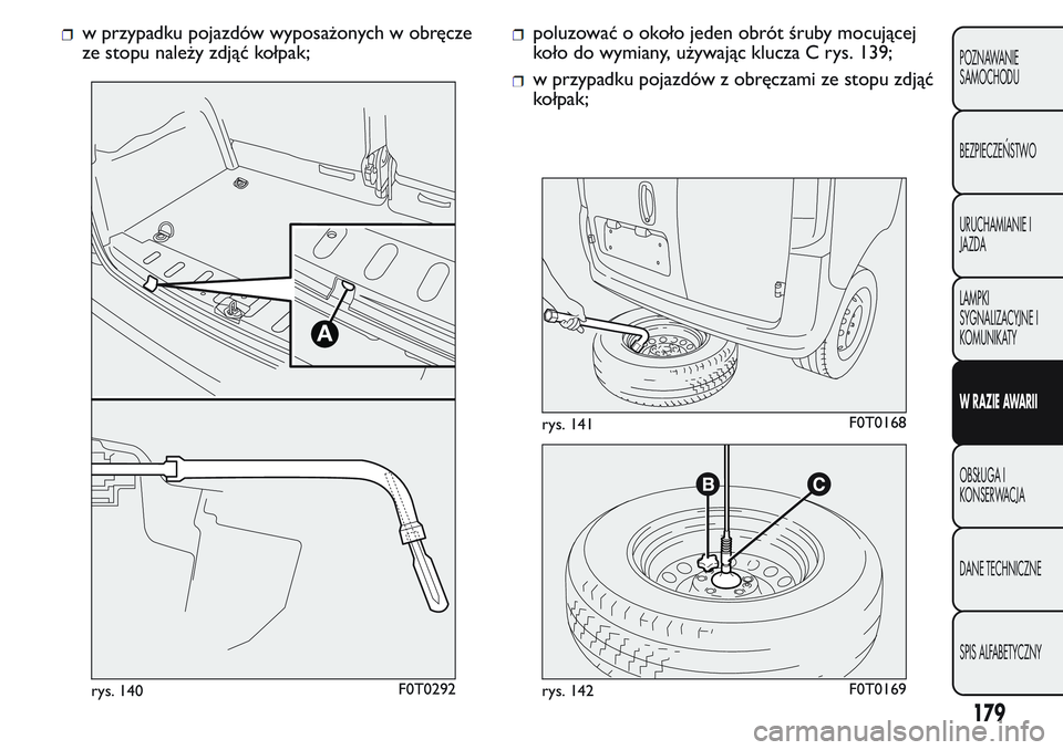 FIAT FIORINO 2017 Instrukcja obsługi (in Polish) w przypadku pojazdów wyposażonych w obręcze
ze stopu należy zdjąć kołpak;poluzować o około jeden obrót śruby mocującej
koło do wymiany, używając klucza C rys. 139;
w przypadku pojazdów FIAT FIORINO 2017 Instrukcja obsługi (in Polish) w przypadku pojazdów wyposażonych w obręcze
ze stopu należy zdjąć kołpak;poluzować o około jeden obrót śruby mocującej
koło do wymiany, używając klucza C rys. 139;
w przypadku pojazdów