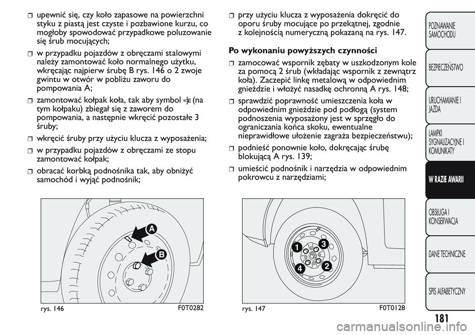 FIAT FIORINO 2017 Instrukcja obsługi (in Polish) upewnić się, czy koło zapasowe na powierzchni
styku z piastą jest czyste i pozbawione kurzu, co
mogłoby spowodować przypadkowe poluzowanie
się śrub mocujących;
w przypadku pojazdów z obręcz FIAT FIORINO 2017 Instrukcja obsługi (in Polish) upewnić się, czy koło zapasowe na powierzchni
styku z piastą jest czyste i pozbawione kurzu, co
mogłoby spowodować przypadkowe poluzowanie
się śrub mocujących;
w przypadku pojazdów z obręcz