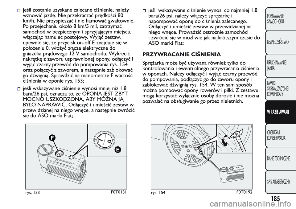 FIAT FIORINO 2017 Instrukcja obsługi (in Polish) jeśli zostanie uzyskane zalecane ciśnienie, należy
wznowić jazdę. Nie przekraczać prędkości 80
km/h. Nie przyspieszać i nie hamować gwałtownie.
Po przejechaniu około 8 km/5 mil, zatrzymać FIAT FIORINO 2017 Instrukcja obsługi (in Polish) jeśli zostanie uzyskane zalecane ciśnienie, należy
wznowić jazdę. Nie przekraczać prędkości 80
km/h. Nie przyspieszać i nie hamować gwałtownie.
Po przejechaniu około 8 km/5 mil, zatrzymać