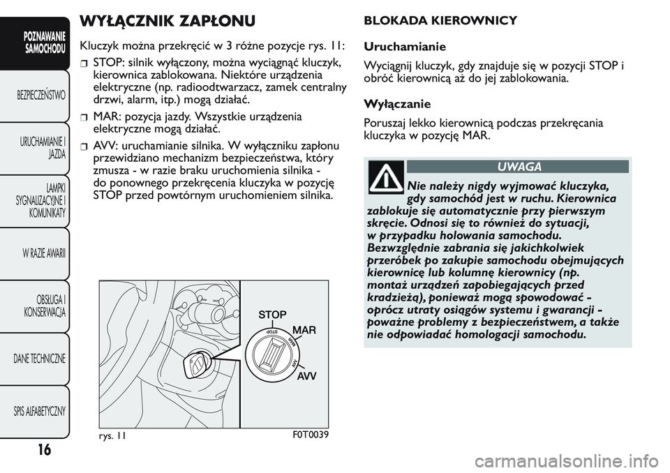 FIAT FIORINO 2017  Instrukcja obsługi (in Polish) WYŁĄCZNIK ZAPŁONU
Kluczyk można przekręcićw3różne pozycje rys. 11:
STOP: silnik wyłączony, można wyciągnąć kluczyk,
kierownica zablokowana. Niektóre urządzenia
elektryczne (np. radiood