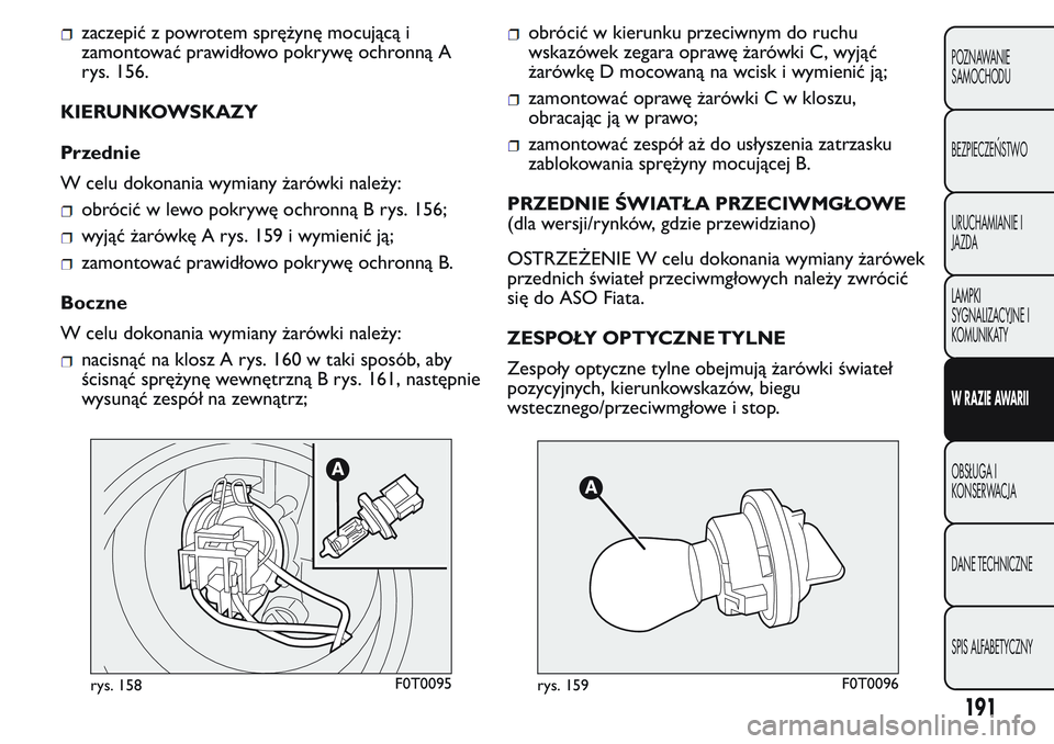 FIAT FIORINO 2017 Instrukcja obsługi (in Polish) zaczepić z powrotem sprężynę mocującą i
zamontować prawidłowo pokrywę ochronną A
rys. 156.
KIERUNKOWSKAZY
Przednie
W celu dokonania wymiany żarówki należy:
obrócić w lewo pokrywę ochro FIAT FIORINO 2017 Instrukcja obsługi (in Polish) zaczepić z powrotem sprężynę mocującą i
zamontować prawidłowo pokrywę ochronną A
rys. 156.
KIERUNKOWSKAZY
Przednie
W celu dokonania wymiany żarówki należy:
obrócić w lewo pokrywę ochro