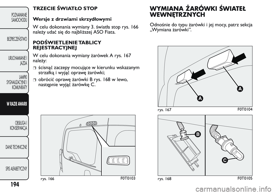 FIAT FIORINO 2017 Instrukcja obsługi (in Polish) TRZECIE ŚWIATŁO STOP
Wersje z drzwiami skrzydłowymi
W celu dokonania wymiany 3. światła stop rys. 166
należy udać się do najbliższej ASO Fiata.
PODŚWIETLENIE TABLICY
REJESTRACYJNEJ
W celu do FIAT FIORINO 2017 Instrukcja obsługi (in Polish) TRZECIE ŚWIATŁO STOP
Wersje z drzwiami skrzydłowymi
W celu dokonania wymiany 3. światła stop rys. 166
należy udać się do najbliższej ASO Fiata.
PODŚWIETLENIE TABLICY
REJESTRACYJNEJ
W celu do