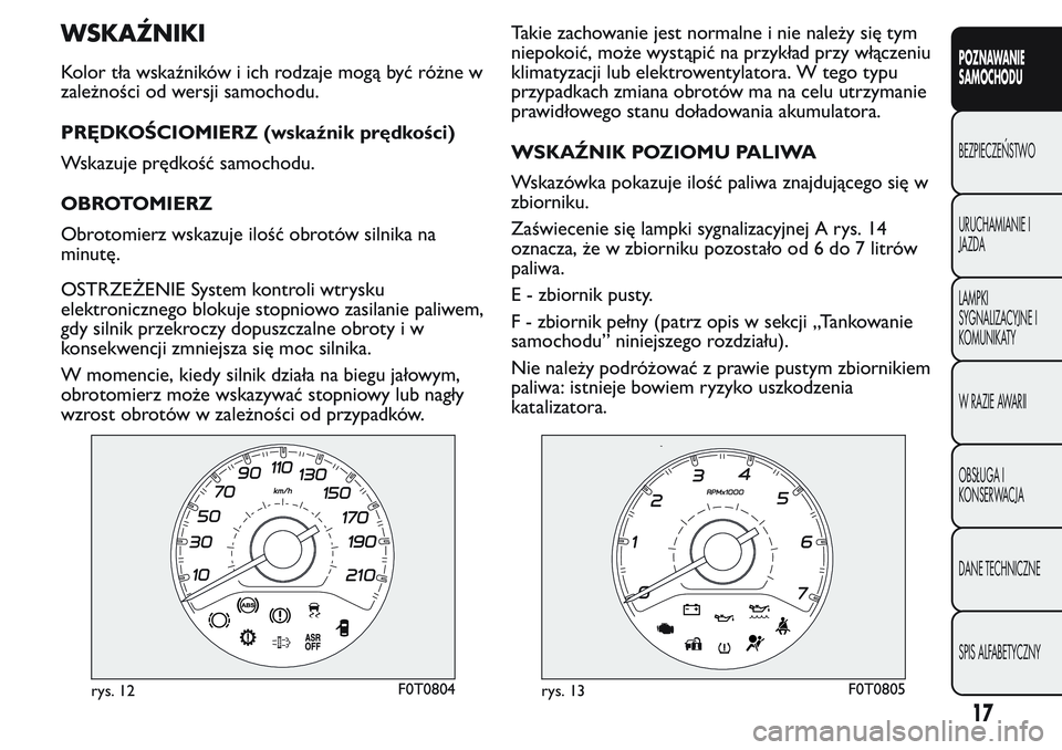 FIAT FIORINO 2017  Instrukcja obsługi (in Polish) WSKAŹNIKI
Kolor tła wskaźników i ich rodzaje mogą być różne w
zależności od wersji samochodu.
PRĘDKOŚCIOMIERZ (wskaźnik prędkości)
Wskazuje prędkość samochodu.
OBROTOMIERZ
Obrotomier