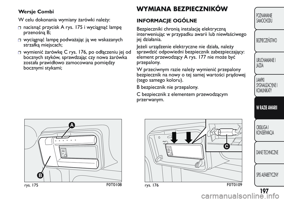 FIAT FIORINO 2017  Instrukcja obsługi (in Polish) nacisnąć przycisk A rys. 175 i wyciągnąć lampę
przenośną B;
wyciągnąć lampę podważając ją we wskazanych
strzałką miejscach;
wymienić żarówkę C rys. 176, po odłączeniu jej od
boc