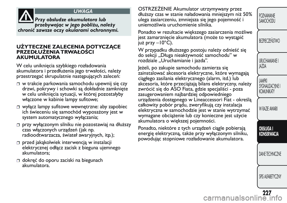 FIAT FIORINO 2017 Instrukcja obsługi (in Polish) UWAGA
Przy obsłudze akumulatora lub
przebywając w jego pobliżu, należy
chronić zawsze oczy okularami ochronnymi.
UŻYTECZNE ZALECENIA DOTYCZĄCE
PRZEDŁUŻENIA TRWAŁOŚCI
AKUMULATORA
W celu unik FIAT FIORINO 2017 Instrukcja obsługi (in Polish) UWAGA
Przy obsłudze akumulatora lub
przebywając w jego pobliżu, należy
chronić zawsze oczy okularami ochronnymi.
UŻYTECZNE ZALECENIA DOTYCZĄCE
PRZEDŁUŻENIA TRWAŁOŚCI
AKUMULATORA
W celu unik