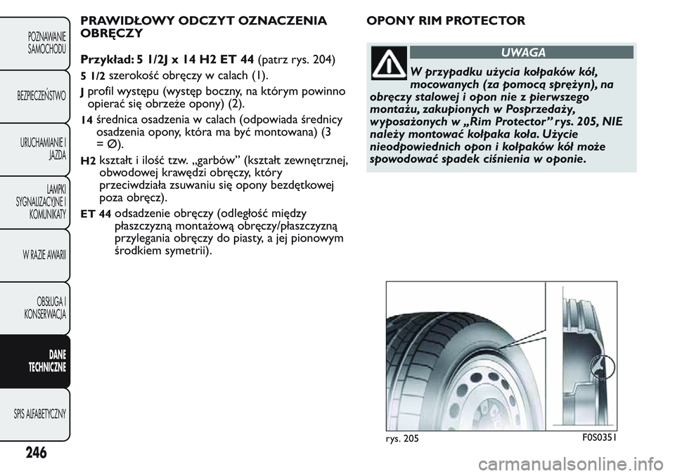 FIAT FIORINO 2017  Instrukcja obsługi (in Polish) PRAWIDŁOWY ODCZYT OZNACZENIA
OBRĘCZY
Przykład: 5 1/2J x 14 H2 ET 44(patrz rys. 204)
5 1/2szerokość obręczy w calach (1).
Jprofil występu (występ boczny, na którym powinno
opierać się obrze