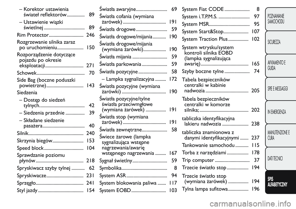 FIAT FIORINO 2017  Instrukcja obsługi (in Polish) – Korektor ustawienia
świateł reflektorów............... 89
– Ustawienie wiązki
świetlnej .................................. 89
Rim Protector............................. 246
Rozgrzewanie sil