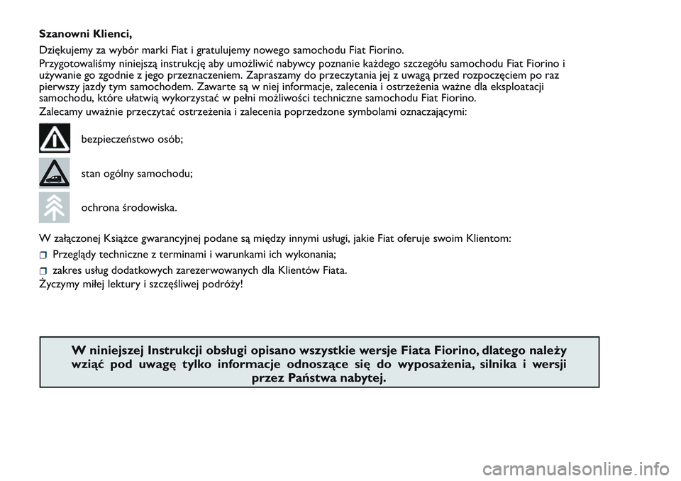 FIAT FIORINO 2017  Instrukcja obsługi (in Polish) Szanowni Klienci,
Dziękujemy za wybór marki Fiat i gratulujemy nowego samochodu Fiat Fiorino.
Przygotowaliśmy niniejszą instrukcję aby umożliwić nabywcy poznanie każdego szczegółu samochodu 