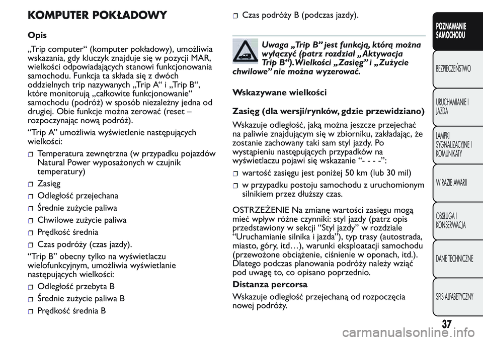 FIAT FIORINO 2017  Instrukcja obsługi (in Polish) KOMPUTER POKŁADOWY
Opis
„Trip computer“ (komputer pokładowy), umożliwia
wskazania, gdy kluczyk znajduje się w pozycji MAR,
wielkości odpowiadających stanowi funkcjonowania
samochodu. Funkcja