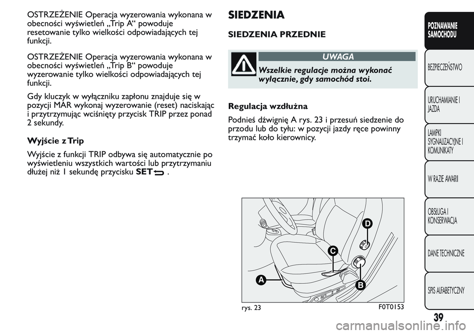 FIAT FIORINO 2017  Instrukcja obsługi (in Polish) OSTRZEŻENIE Operacja wyzerowania wykonana w
obecności wyświetleń „Trip A“ powoduje
resetowanie tylko wielkości odpowiadających tej
funkcji.
OSTRZEŻENIE Operacja wyzerowania wykonana w
obecn