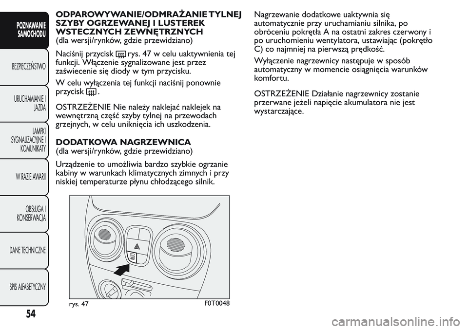 FIAT FIORINO 2017 Instrukcja obsługi (in Polish) ODPAROWYWANIE/ODMRAŻANIE TYLNEJ
SZYBY OGRZEWANEJ I LUSTEREK
WSTECZNYCH ZEWNĘTRZNYCH
(dla wersji/rynków, gdzie przewidziano)
Naciśnij przycisk
rys. 47 w celu uaktywnienia tej
funkcji. Włączenie s FIAT FIORINO 2017 Instrukcja obsługi (in Polish) ODPAROWYWANIE/ODMRAŻANIE TYLNEJ
SZYBY OGRZEWANEJ I LUSTEREK
WSTECZNYCH ZEWNĘTRZNYCH
(dla wersji/rynków, gdzie przewidziano)
Naciśnij przycisk
rys. 47 w celu uaktywnienia tej
funkcji. Włączenie s