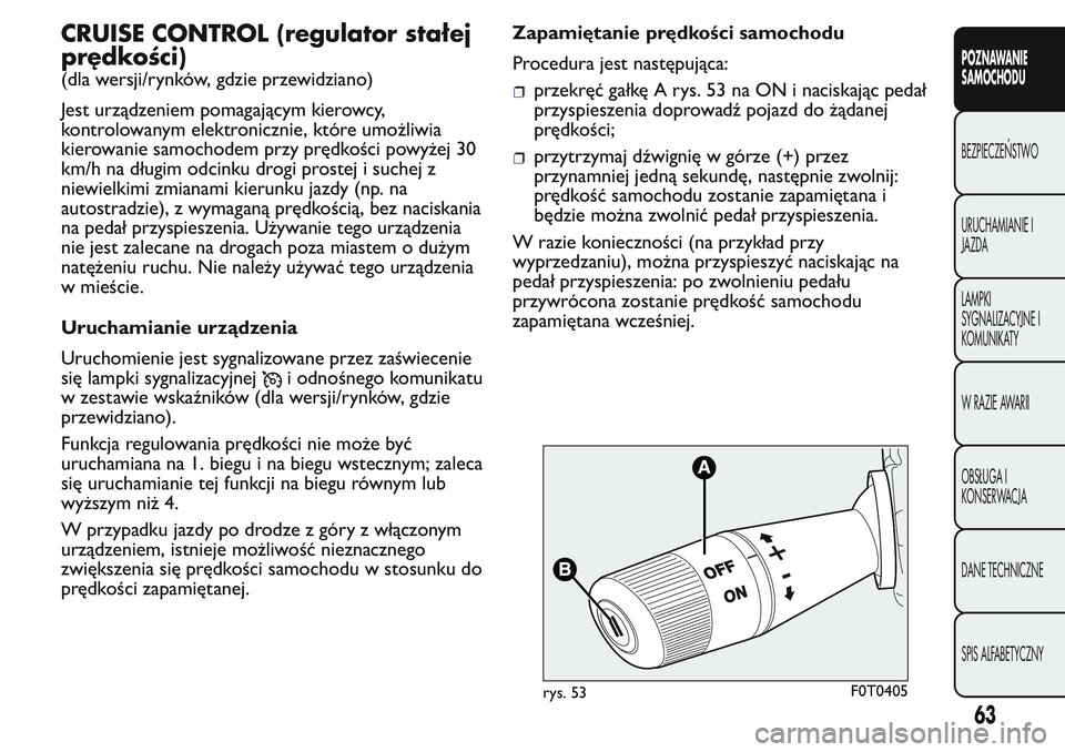 FIAT FIORINO 2017 Instrukcja obsługi (in Polish) CRUISE CONTROL (regulator stałej
prędkości)
(dla wersji/rynków, gdzie przewidziano)
Jest urządzeniem pomagającym kierowcy,
kontrolowanym elektronicznie, które umożliwia
kierowanie samochodem p FIAT FIORINO 2017 Instrukcja obsługi (in Polish) CRUISE CONTROL (regulator stałej
prędkości)
(dla wersji/rynków, gdzie przewidziano)
Jest urządzeniem pomagającym kierowcy,
kontrolowanym elektronicznie, które umożliwia
kierowanie samochodem p