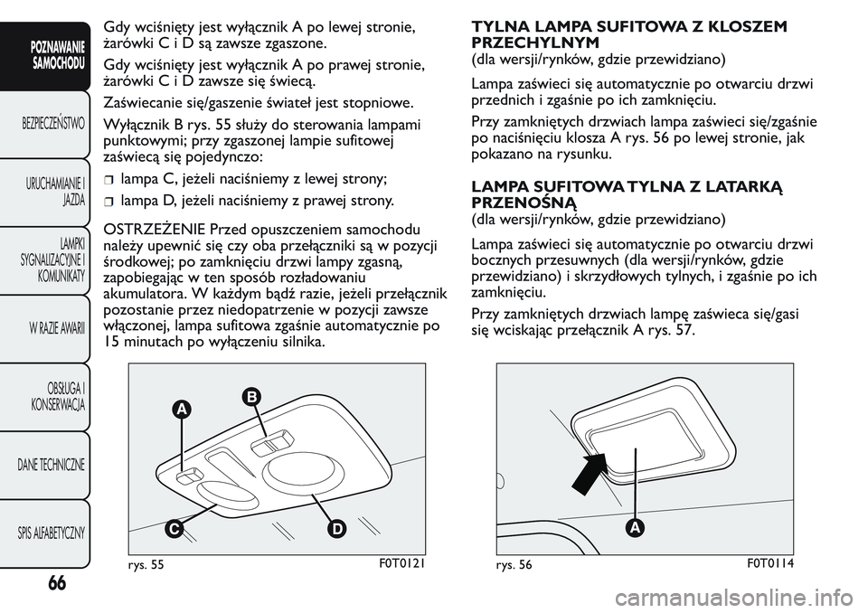 FIAT FIORINO 2017 Instrukcja obsługi (in Polish) Gdy wciśnięty jest wyłącznik A po lewej stronie,
żarówkiCiDsązawsze zgaszone.
Gdy wciśnięty jest wyłącznik A po prawej stronie,
żarówkiCiDzawsze się świecą.
Zaświecanie się/gaszenie FIAT FIORINO 2017 Instrukcja obsługi (in Polish) Gdy wciśnięty jest wyłącznik A po lewej stronie,
żarówkiCiDsązawsze zgaszone.
Gdy wciśnięty jest wyłącznik A po prawej stronie,
żarówkiCiDzawsze się świecą.
Zaświecanie się/gaszenie