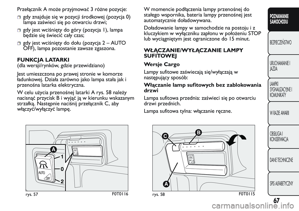 FIAT FIORINO 2017 Instrukcja obsługi (in Polish) Przełącznik A może przyjmować 3 różne pozycje:
gdy znajduje się w pozycji środkowej (pozycja 0)
lampa zaświeci się po otwarciu drzwi;
gdy jest wciśnięty do góry (pozycja 1), lampa
będzie FIAT FIORINO 2017 Instrukcja obsługi (in Polish) Przełącznik A może przyjmować 3 różne pozycje:
gdy znajduje się w pozycji środkowej (pozycja 0)
lampa zaświeci się po otwarciu drzwi;
gdy jest wciśnięty do góry (pozycja 1), lampa
będzie