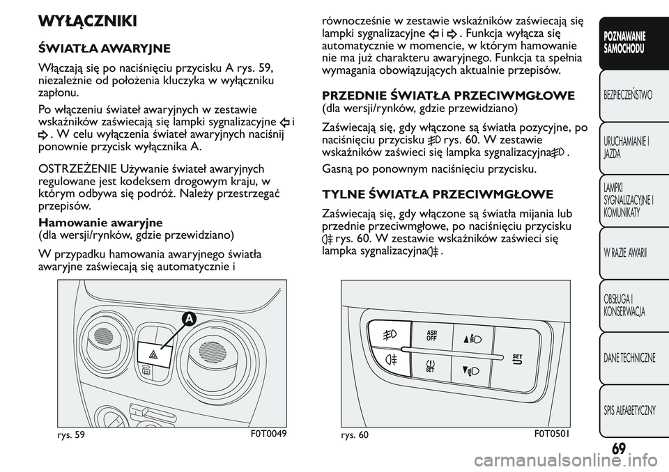 FIAT FIORINO 2017 Instrukcja obsługi (in Polish) WYŁĄCZNIKI
ŚWIATŁA AWARYJNE
Włączają się po naciśnięciu przycisku A rys. 59,
niezależnie od położenia kluczyka w wyłączniku
zapłonu.
Po włączeniu świateł awaryjnych w zestawie
wska FIAT FIORINO 2017 Instrukcja obsługi (in Polish) WYŁĄCZNIKI
ŚWIATŁA AWARYJNE
Włączają się po naciśnięciu przycisku A rys. 59,
niezależnie od położenia kluczyka w wyłączniku
zapłonu.
Po włączeniu świateł awaryjnych w zestawie
wska