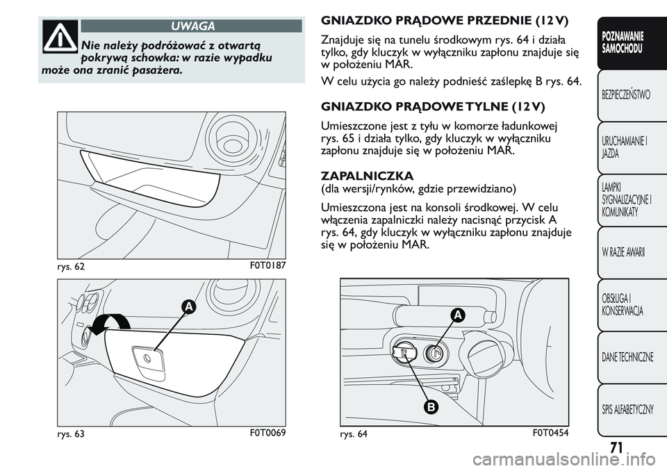 FIAT FIORINO 2017 Instrukcja obsługi (in Polish) UWAGA
Nie należy podróżować z otwartą
pokrywą schowka: w razie wypadku
może ona zranić pasażera.GNIAZDKO PRĄDOWE PRZEDNIE (12 V)
Znajduje się na tunelu środkowym rys. 64 i działa
tylko, g FIAT FIORINO 2017 Instrukcja obsługi (in Polish) UWAGA
Nie należy podróżować z otwartą
pokrywą schowka: w razie wypadku
może ona zranić pasażera.GNIAZDKO PRĄDOWE PRZEDNIE (12 V)
Znajduje się na tunelu środkowym rys. 64 i działa
tylko, g