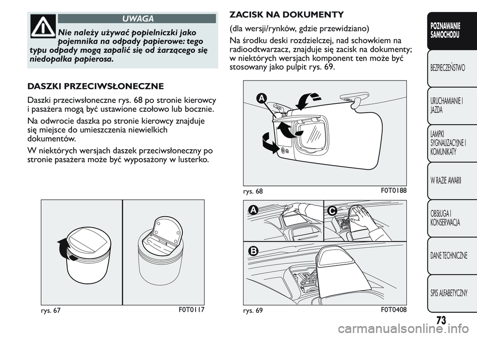 FIAT FIORINO 2017 Instrukcja obsługi (in Polish) UWAGA
Nie należy używać popielniczki jako
pojemnika na odpady papierowe: tego
typu odpady mogą zapalić się od żarzącego się
niedopałka papierosa.
DASZKI PRZECIWSŁONECZNE
Daszki przeciwsłon FIAT FIORINO 2017 Instrukcja obsługi (in Polish) UWAGA
Nie należy używać popielniczki jako
pojemnika na odpady papierowe: tego
typu odpady mogą zapalić się od żarzącego się
niedopałka papierosa.
DASZKI PRZECIWSŁONECZNE
Daszki przeciwsłon