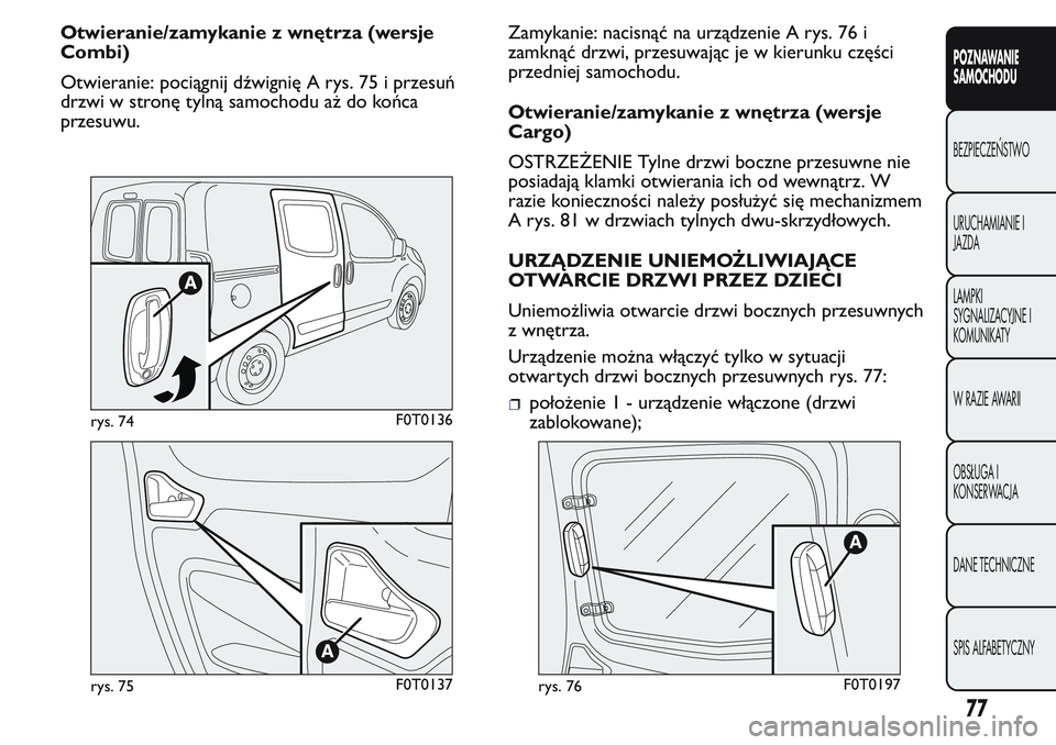 FIAT FIORINO 2017 Instrukcja obsługi (in Polish) Otwieranie/zamykanie z wnętrza (wersje
Combi)
Otwieranie: pociągnij dźwignię A rys. 75 i przesuń
drzwi w stronę tylną samochodu aż do końca
przesuwu.Zamykanie: nacisnąć na urządzenie A rys FIAT FIORINO 2017 Instrukcja obsługi (in Polish) Otwieranie/zamykanie z wnętrza (wersje
Combi)
Otwieranie: pociągnij dźwignię A rys. 75 i przesuń
drzwi w stronę tylną samochodu aż do końca
przesuwu.Zamykanie: nacisnąć na urządzenie A rys