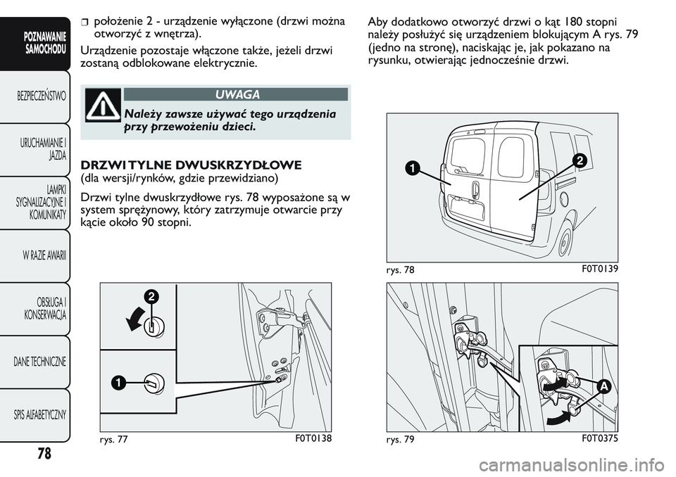 FIAT FIORINO 2017 Instrukcja obsługi (in Polish) położenie 2 - urządzenie wyłączone (drzwi można
otworzyć z wnętrza).
Urządzenie pozostaje włączone także, jeżeli drzwi
zostaną odblokowane elektrycznie.
UWAGA
Należy zawsze używać teg FIAT FIORINO 2017 Instrukcja obsługi (in Polish) położenie 2 - urządzenie wyłączone (drzwi można
otworzyć z wnętrza).
Urządzenie pozostaje włączone także, jeżeli drzwi
zostaną odblokowane elektrycznie.
UWAGA
Należy zawsze używać teg