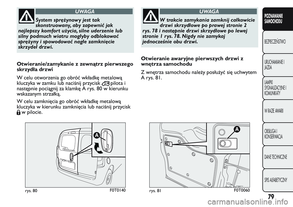 FIAT FIORINO 2017 Instrukcja obsługi (in Polish) UWAGA
System sprężynowy jest tak
skonstruowany, aby zapewnić jak
najlepszy komfort użycia, silne uderzenie lub
silny podmuch wiatru mogłyby odblokować
sprężyny i spowodować nagłe zamknięcie FIAT FIORINO 2017 Instrukcja obsługi (in Polish) UWAGA
System sprężynowy jest tak
skonstruowany, aby zapewnić jak
najlepszy komfort użycia, silne uderzenie lub
silny podmuch wiatru mogłyby odblokować
sprężyny i spowodować nagłe zamknięcie