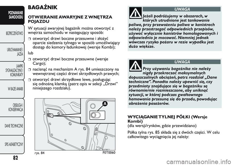 FIAT FIORINO 2017 Instrukcja obsługi (in Polish) BAGAŻNIK
OTWIERANIE AWARYJNE Z WNĘTRZA
POJAZDU
W sytuacji awaryjnej bagażnik można otworzyć z
wnętrza samochodu w następujący sposób:
otworzyć drzwi boczne przesuwne i złożyć
oparcie sied FIAT FIORINO 2017 Instrukcja obsługi (in Polish) BAGAŻNIK
OTWIERANIE AWARYJNE Z WNĘTRZA
POJAZDU
W sytuacji awaryjnej bagażnik można otworzyć z
wnętrza samochodu w następujący sposób:
otworzyć drzwi boczne przesuwne i złożyć
oparcie sied