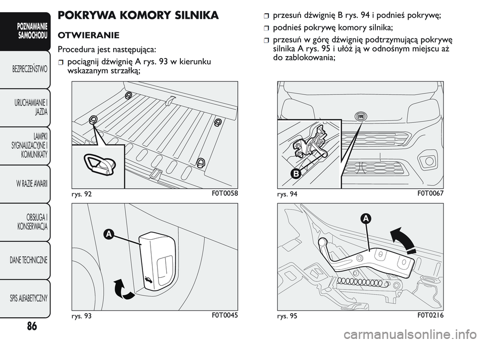 FIAT FIORINO 2017 Instrukcja obsługi (in Polish) POKRYWA KOMORY SILNIKA
OTWIERANIE
Procedura jest następująca:
pociągnij dźwignię A rys. 93 w kierunku
wskazanym strzałką;
przesuń dźwignię B rys. 94 i podnieś pokrywę;
podnieś pokrywę ko FIAT FIORINO 2017 Instrukcja obsługi (in Polish) POKRYWA KOMORY SILNIKA
OTWIERANIE
Procedura jest następująca:
pociągnij dźwignię A rys. 93 w kierunku
wskazanym strzałką;
przesuń dźwignię B rys. 94 i podnieś pokrywę;
podnieś pokrywę ko