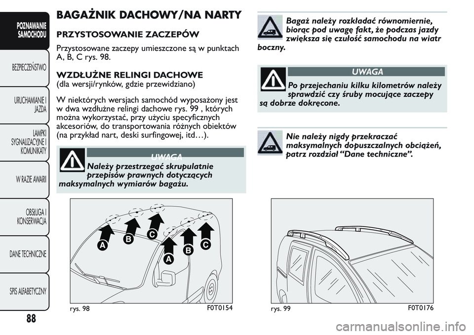 FIAT FIORINO 2017 Instrukcja obsługi (in Polish) BAGAŻNIK DACHOWY/NA NARTY
PRZYSTOSOWANIE ZACZEPÓW
Przystosowane zaczepy umieszczone są w punktach
A, B, C rys. 98.
WZDŁUŻNE RELINGI DACHOWE
(dla wersji/rynków, gdzie przewidziano)
W niektórych FIAT FIORINO 2017 Instrukcja obsługi (in Polish) BAGAŻNIK DACHOWY/NA NARTY
PRZYSTOSOWANIE ZACZEPÓW
Przystosowane zaczepy umieszczone są w punktach
A, B, C rys. 98.
WZDŁUŻNE RELINGI DACHOWE
(dla wersji/rynków, gdzie przewidziano)
W niektórych