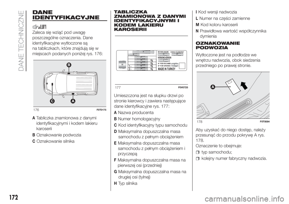 FIAT FIORINO 2018  Instrukcja obsługi (in Polish) DANE
IDENTYFIKACYJNE
Zaleca się wziąć pod uwagę
poszczególne oznaczenia. Dane
identyfikacyjne wytłoczone są
na tabliczkach, które znajdują się w
miejscach podanych poniżej rys. 176:
ATablic