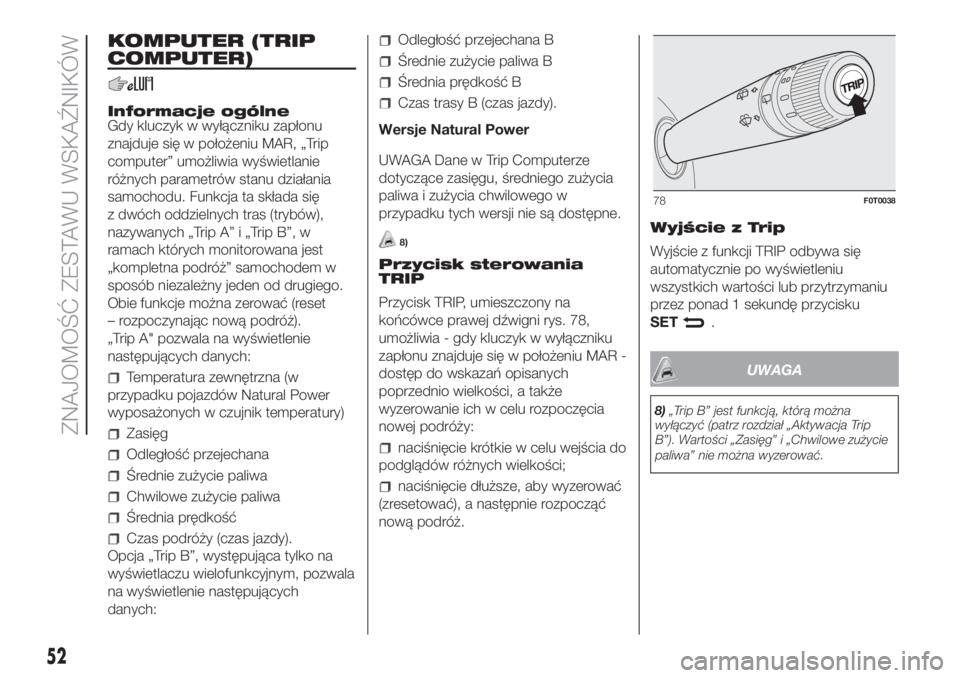 FIAT FIORINO 2018  Instrukcja obsługi (in Polish) KOMPUTER (TRIP
COMPUTER)
Informacje ogólne
Gdy kluczyk w wyłączniku zapłonu
znajduje się w położeniu MAR, „Trip
computer” umożliwia wyświetlanie
różnych parametrów stanu działania
sam