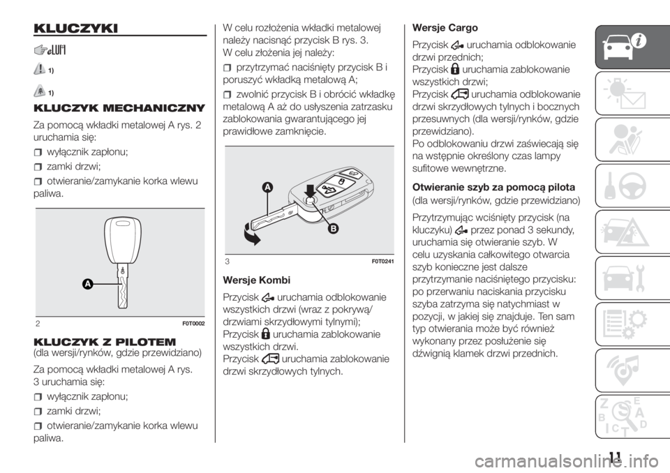 FIAT FIORINO 2019  Instrukcja obsługi (in Polish) KLUCZYKI
1)
1)
KLUCZYK MECHANICZNY
Za pomocą wkładki metalowej A rys. 2
uruchamia się:
wyłącznik zapłonu;
zamki drzwi;
otwieranie/zamykanie korka wlewu
paliwa.
KLUCZYK Z PILOTEM
(dla wersji/rynk