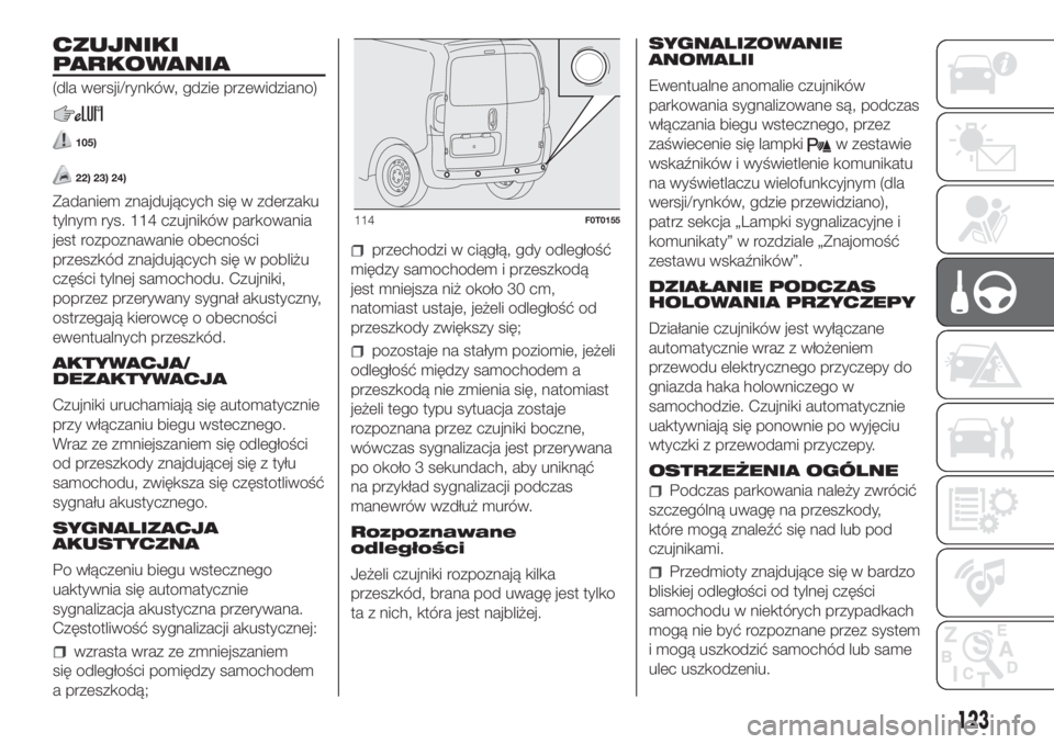 FIAT FIORINO 2019 Instrukcja obsługi (in Polish) CZUJNIKI
PARKOWANIA
(dla wersji/rynków, gdzie przewidziano)
105)
22) 23) 24)
Zadaniem znajdujących się w zderzaku
tylnym rys. 114 czujników parkowania
jest rozpoznawanie obecności
przeszkód znaj FIAT FIORINO 2019 Instrukcja obsługi (in Polish) CZUJNIKI
PARKOWANIA
(dla wersji/rynków, gdzie przewidziano)
105)
22) 23) 24)
Zadaniem znajdujących się w zderzaku
tylnym rys. 114 czujników parkowania
jest rozpoznawanie obecności
przeszkód znaj