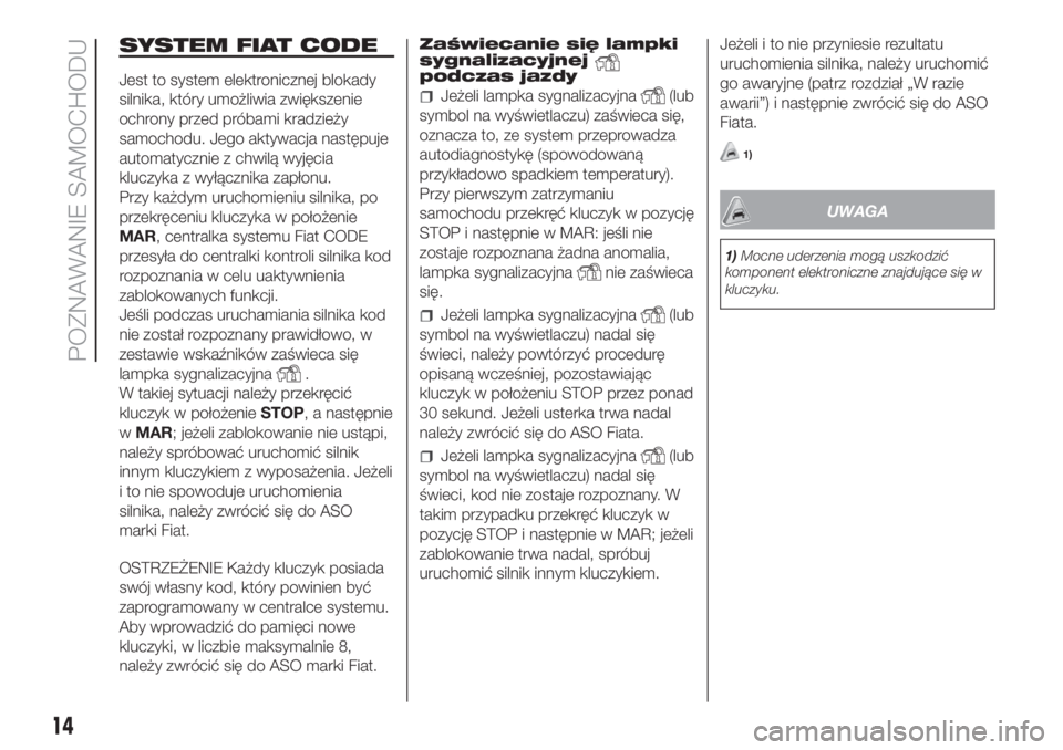 FIAT FIORINO 2019  Instrukcja obsługi (in Polish) SYSTEM FIAT CODE
Jest to system elektronicznej blokady
silnika, który umożliwia zwiększenie
ochrony przed próbami kradzieży
samochodu. Jego aktywacja następuje
automatycznie z chwilą wyjęcia
k
