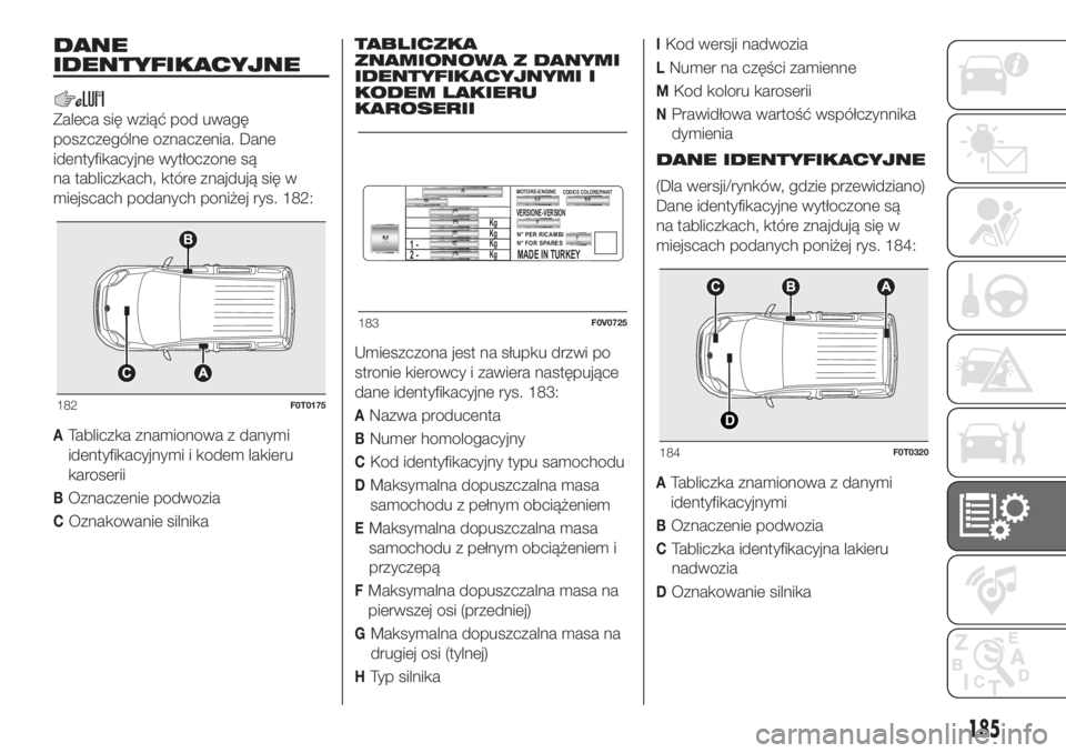 FIAT FIORINO 2019  Instrukcja obsługi (in Polish) DANE
IDENTYFIKACYJNE
Zaleca się wziąć pod uwagę
poszczególne oznaczenia. Dane
identyfikacyjne wytłoczone są
na tabliczkach, które znajdują się w
miejscach podanych poniżej rys. 182:
ATablic