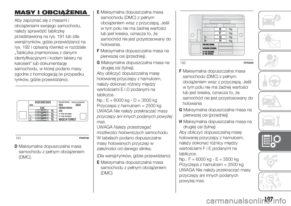 FIAT FIORINO 2019  Instrukcja obsługi (in Polish) MASY I OBCIĄŻENIA
Aby zapoznać się z masami i
obciążeniami swojego samochodu,
należy sprawdzić tabliczkę
przedstawioną na rys. 191 lub (dla
wersji/rynków, gdzie przewidziano) na
rys. 192 i 