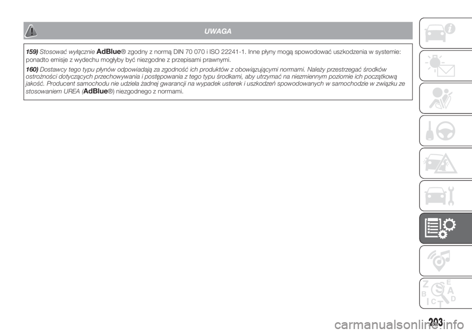 FIAT FIORINO 2019  Instrukcja obsługi (in Polish) UWAGA
159)Stosować wyłącznieAdBlue® zgodny z normą DIN 70 070 i ISO 22241-1. Inne płyny mogą spowodować uszkodzenia w systemie:
ponadto emisje z wydechu mogłyby być niezgodne z przepisami pr