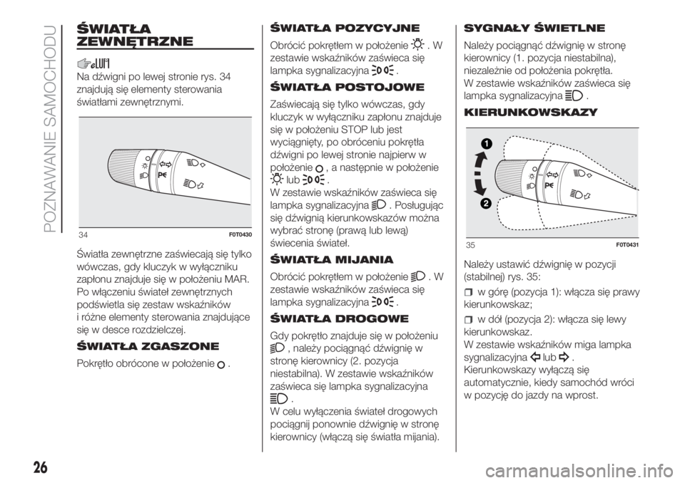 FIAT FIORINO 2019  Instrukcja obsługi (in Polish) ŚWIATŁA
ZEWNĘTRZNE
Na dźwigni po lewej stronie rys. 34
znajdują się elementy sterowania
światłami zewnętrznymi.
Światła zewnętrzne zaświecają się tylko
wówczas, gdy kluczyk w wyłączn