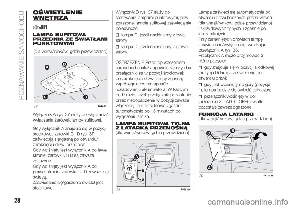 FIAT FIORINO 2019  Instrukcja obsługi (in Polish) OŚWIETLENIE
WNĘTRZA
LAMPA SUFITOWA
PRZEDNIA ZE ŚWIATŁAMI
PUNKTOWYMI
Wyłącznik A rys. 37 służy do włączania/
wyłączania żarówek lampy sufitowej.
Gdy wyłącznik A znajduje się w pozycji
