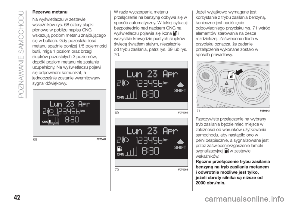 FIAT FIORINO 2019  Instrukcja obsługi (in Polish) Rezerwa metanu
Na wyświetlaczu w zestawie
wskaźników rys. 68 cztery słupki
pionowe w pobliżu napisu CNG
wskazują poziom metanu znajdującego
się w butlach. Gdy pozostała ilość
metanu spadnie