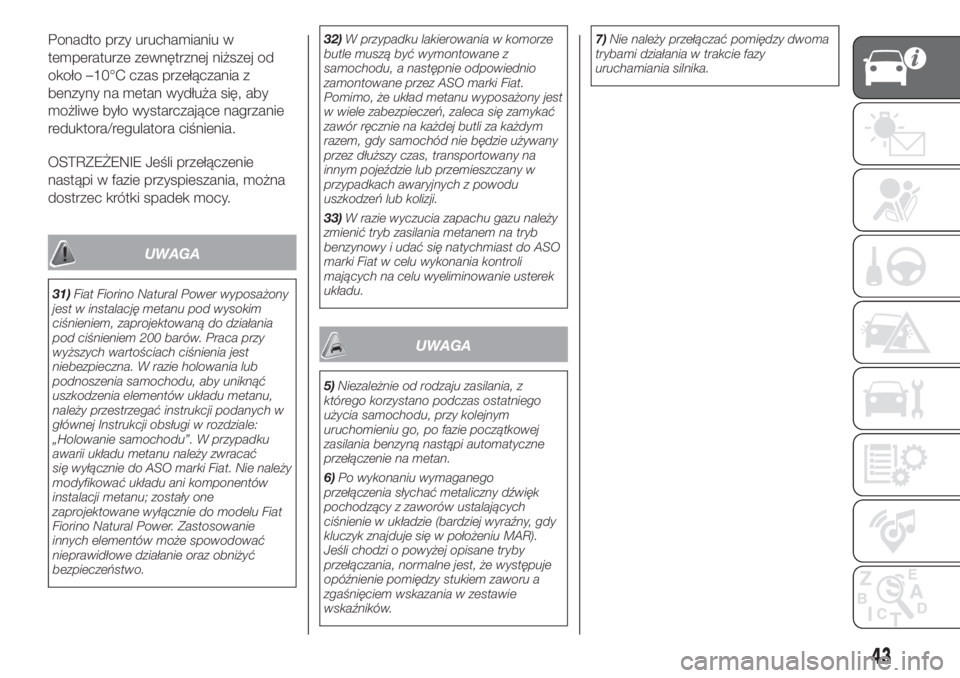FIAT FIORINO 2019  Instrukcja obsługi (in Polish) Ponadto przy uruchamianiu w
temperaturze zewnętrznej niższej od
około –10°C czas przełączania z
benzyny na metan wydłuża się, aby
możliwe było wystarczające nagrzanie
reduktora/regulator