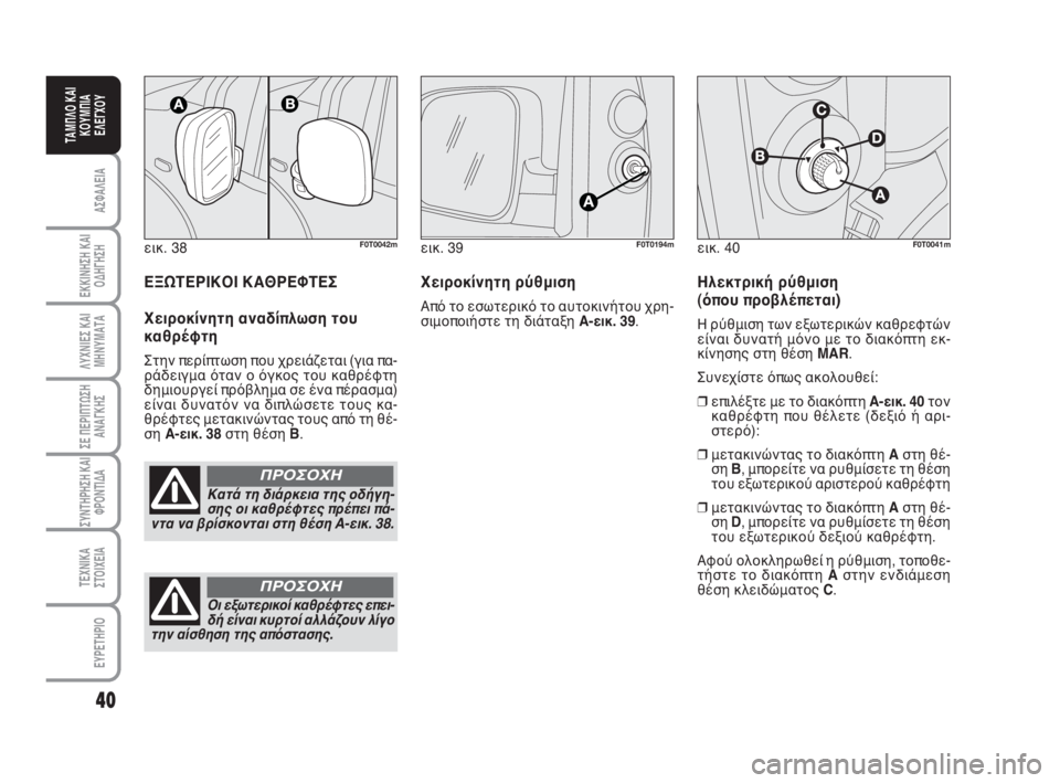 FIAT FIORINO 2009  ΒΙΒΛΙΟ ΧΡΗΣΗΣ ΚΑΙ ΣΥΝΤΗΡΗΣΗΣ (in Greek) εικ. 38F0T0042m
Κατά τη διάρκεια της οδήγη-
σης οι καθρέφτες πρέπει πά-
ντα να βρίσκονται στη θέση A-εικ. 38.
ΠΡΟΣΟΧΗ
40
