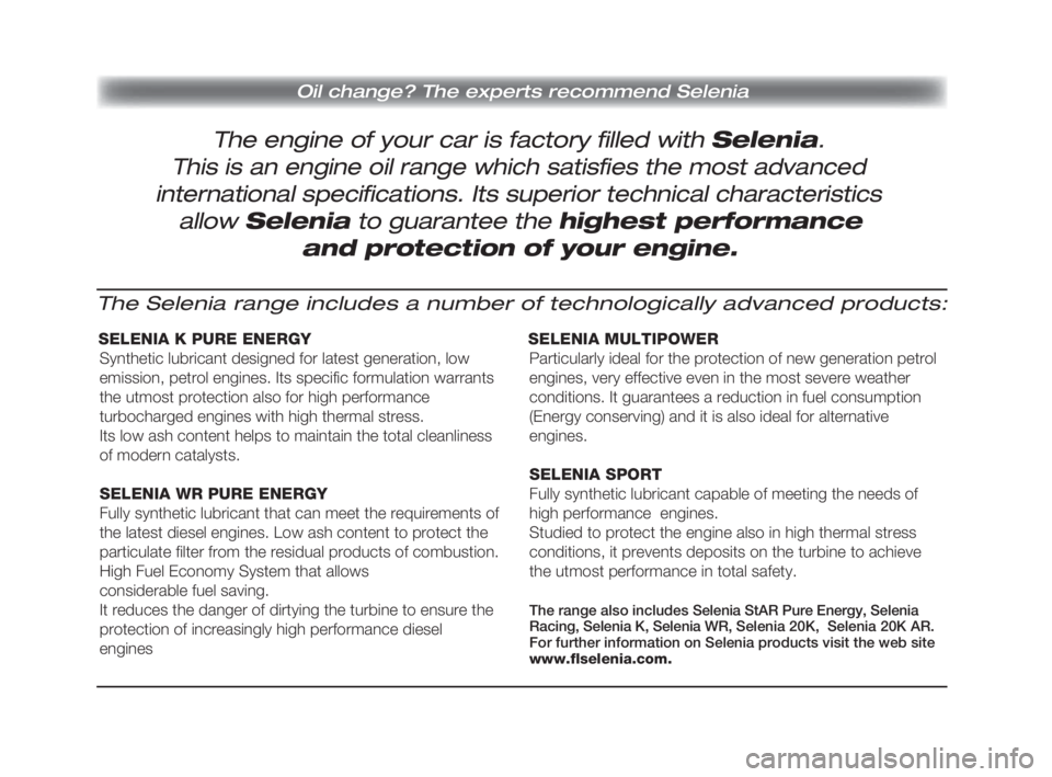 FIAT FIORINO 2013  ΒΙΒΛΙΟ ΧΡΗΣΗΣ ΚΑΙ ΣΥΝΤΗΡΗΣΗΣ (in Greek) The engine of your car is factory filled with Selenia.
Oil change? The experts recommend Selenia
This is an engine oil range which satisfies the most advanced
international specifications. Its superio