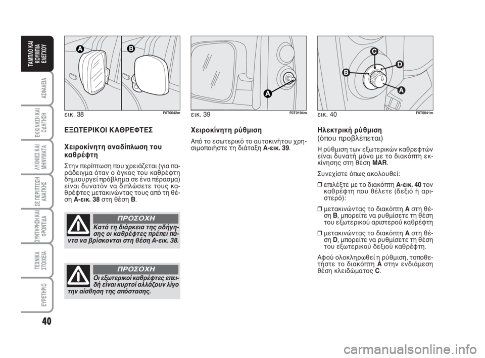 FIAT FIORINO 2014 ΒΙΒΛΙΟ ΧΡΗΣΗΣ ΚΑΙ ΣΥΝΤΗΡΗΣΗΣ (in Greek) εικ. 38F0T0042m
Κατά τη διάρκεια της οδήγη-
σης οι καθρέφτες πρέπει πά-
ντα να βρίσκονται στη θέση A-εικ. 38.
ΠΡΟΣΟΧΗ
40
FIAT FIORINO 2014 ΒΙΒΛΙΟ ΧΡΗΣΗΣ ΚΑΙ ΣΥΝΤΗΡΗΣΗΣ (in Greek) εικ. 38F0T0042m
Κατά τη διάρκεια της οδήγη-
σης οι καθρέφτες πρέπει πά-
ντα να βρίσκονται στη θέση A-εικ. 38.
ΠΡΟΣΟΧΗ
40