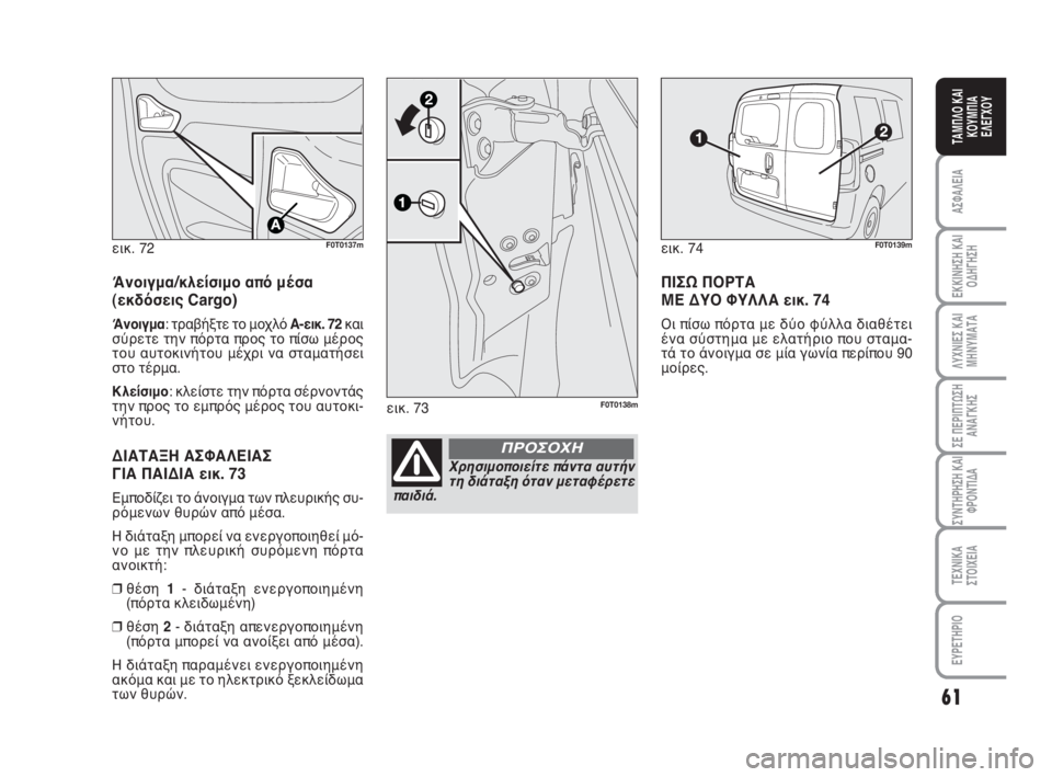 FIAT FIORINO 2013 ΒΙΒΛΙΟ ΧΡΗΣΗΣ ΚΑΙ ΣΥΝΤΗΡΗΣΗΣ (in Greek) εικ. 72F0T0137m
Άνοιγμα/κλείσιμο από μέσα
(εκδόσεις Cargo)
Άνοιγμα: τραβήξτε το μοχλό A-εικ. 72και
σύρετε την πόρτα προς FIAT FIORINO 2013 ΒΙΒΛΙΟ ΧΡΗΣΗΣ ΚΑΙ ΣΥΝΤΗΡΗΣΗΣ (in Greek) εικ. 72F0T0137m
Άνοιγμα/κλείσιμο από μέσα
(εκδόσεις Cargo)
Άνοιγμα: τραβήξτε το μοχλό A-εικ. 72και
σύρετε την πόρτα προς
