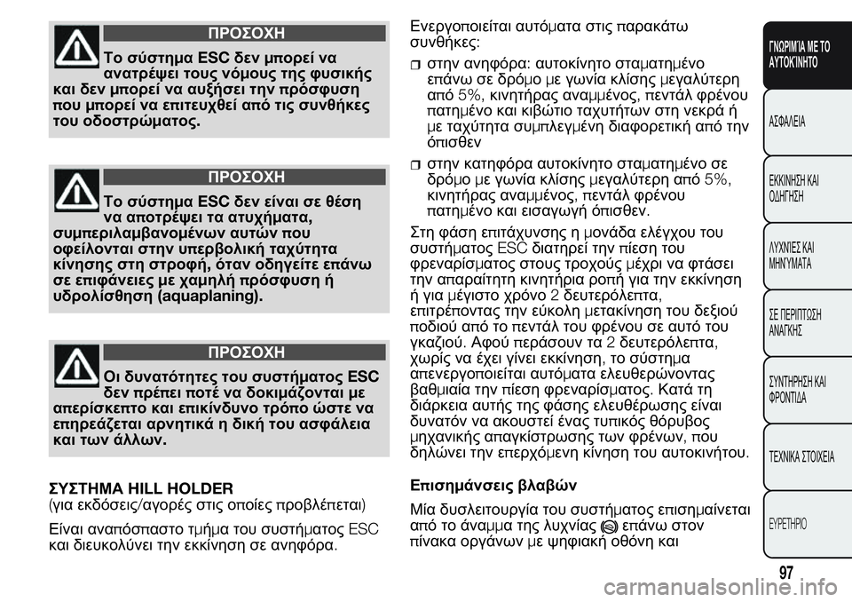 FIAT FIORINO 2017 ΒΙΒΛΙΟ ΧΡΗΣΗΣ ΚΑΙ ΣΥΝΤΗΡΗΣΗΣ (in Greek) ΠΡΟΣΟΧΗ
Το σύστημαESCδενμπορεί να
ανατρέψει τους νόμους της φυσικής
και δενμπορεί να αυξήσει τηνπρόσφυση
που FIAT FIORINO 2017 ΒΙΒΛΙΟ ΧΡΗΣΗΣ ΚΑΙ ΣΥΝΤΗΡΗΣΗΣ (in Greek) ΠΡΟΣΟΧΗ
Το σύστημαESCδενμπορεί να
ανατρέψει τους νόμους της φυσικής
και δενμπορεί να αυξήσει τηνπρόσφυση
που