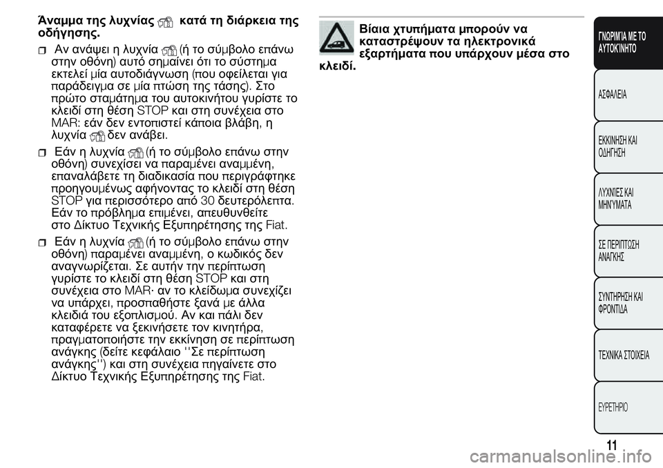 FIAT FIORINO 2017  ΒΙΒΛΙΟ ΧΡΗΣΗΣ ΚΑΙ ΣΥΝΤΗΡΗΣΗΣ (in Greek) Άναμμα της λυχνίαςκατά τη διάρκεια της
οδήγησης.
Αν ανάψει η λυχνία(ήτοσύμβολο επάνω
στην οθόνη)αυτό σημαίνε