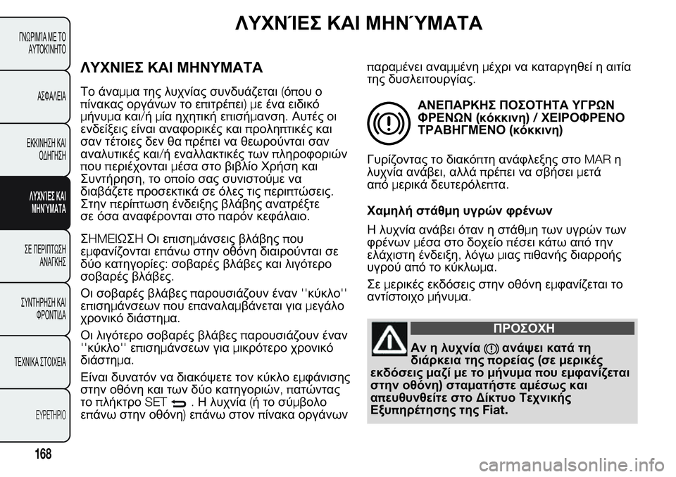 FIAT FIORINO 2017  ΒΙΒΛΙΟ ΧΡΗΣΗΣ ΚΑΙ ΣΥΝΤΗΡΗΣΗΣ (in Greek) ΛΥΧΝΊΕΣ ΚΑΙ ΜΗΝΎΜΑΤΑ
ΛΥΧΝΙΕΣ ΚΑΙ ΜΗΝΥΜΑΤΑ
Το άναμμα της λυχνίας συνδυάζεται(όπου ο
πίνακας οργάνων το επιτρέ
