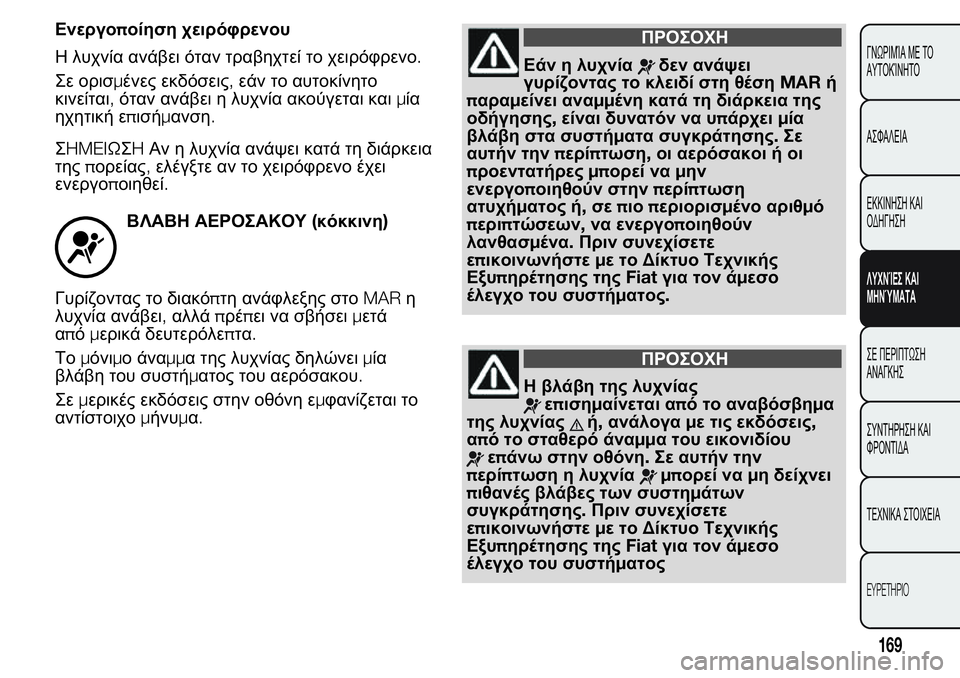 FIAT FIORINO 2017  ΒΙΒΛΙΟ ΧΡΗΣΗΣ ΚΑΙ ΣΥΝΤΗΡΗΣΗΣ (in Greek) Ενεργοποίηση χειρόφρενου
Η λυχνία ανάβει όταν τραβηχτεί το χειρόφρενο.
Σε ορισμένες εκδόσεις,εάν το αυτοκίν