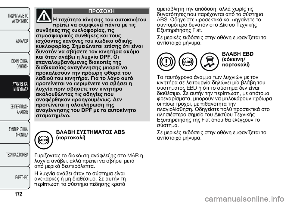 FIAT FIORINO 2017  ΒΙΒΛΙΟ ΧΡΗΣΗΣ ΚΑΙ ΣΥΝΤΗΡΗΣΗΣ (in Greek) ΠΡΟΣΟΧΗ
Η ταχύτητα κίνησης του αυτοκινήτου
πρέπει να συμφωνείπάνταμε τις
συνθήκες της κυκλοφορίας,τις
ατμοσ