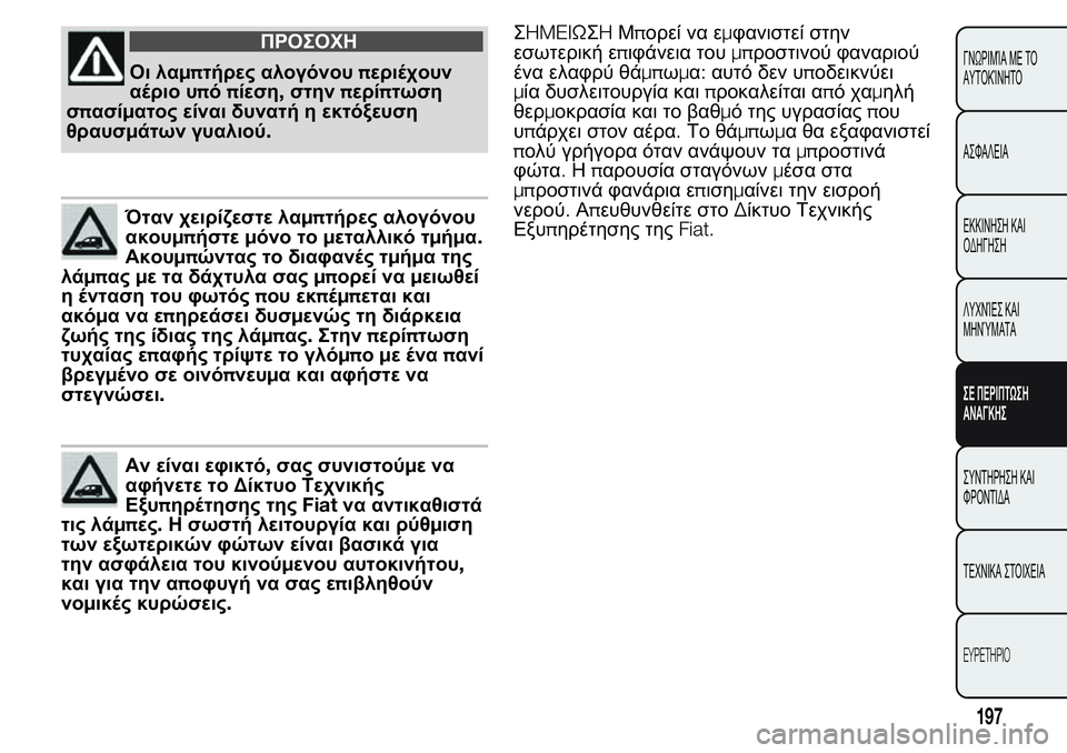 FIAT FIORINO 2017  ΒΙΒΛΙΟ ΧΡΗΣΗΣ ΚΑΙ ΣΥΝΤΗΡΗΣΗΣ (in Greek) ΠΡΟΣΟΧΗ
Οι λαμπτήρες αλογόνουπεριέχουν
αέριο υπόπίεση,στηνπερίπτωση
σπασίματος είναι δυνατή η εκτόξευση
θρ