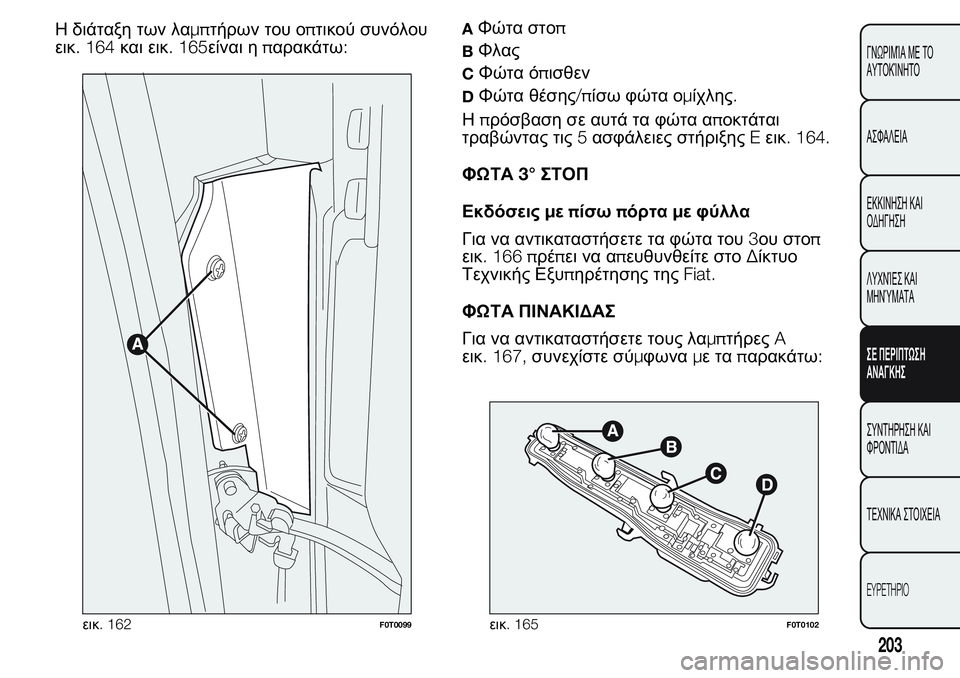 FIAT FIORINO 2017  ΒΙΒΛΙΟ ΧΡΗΣΗΣ ΚΑΙ ΣΥΝΤΗΡΗΣΗΣ (in Greek) Η διάταξη των λαμπτήρων του οπτικού συνόλου
εικ. 164και εικ. 165είναι ηπαρακάτω:AΦώτα στοπ
BΦλας
CΦώτα όπισθεν
DΦώ